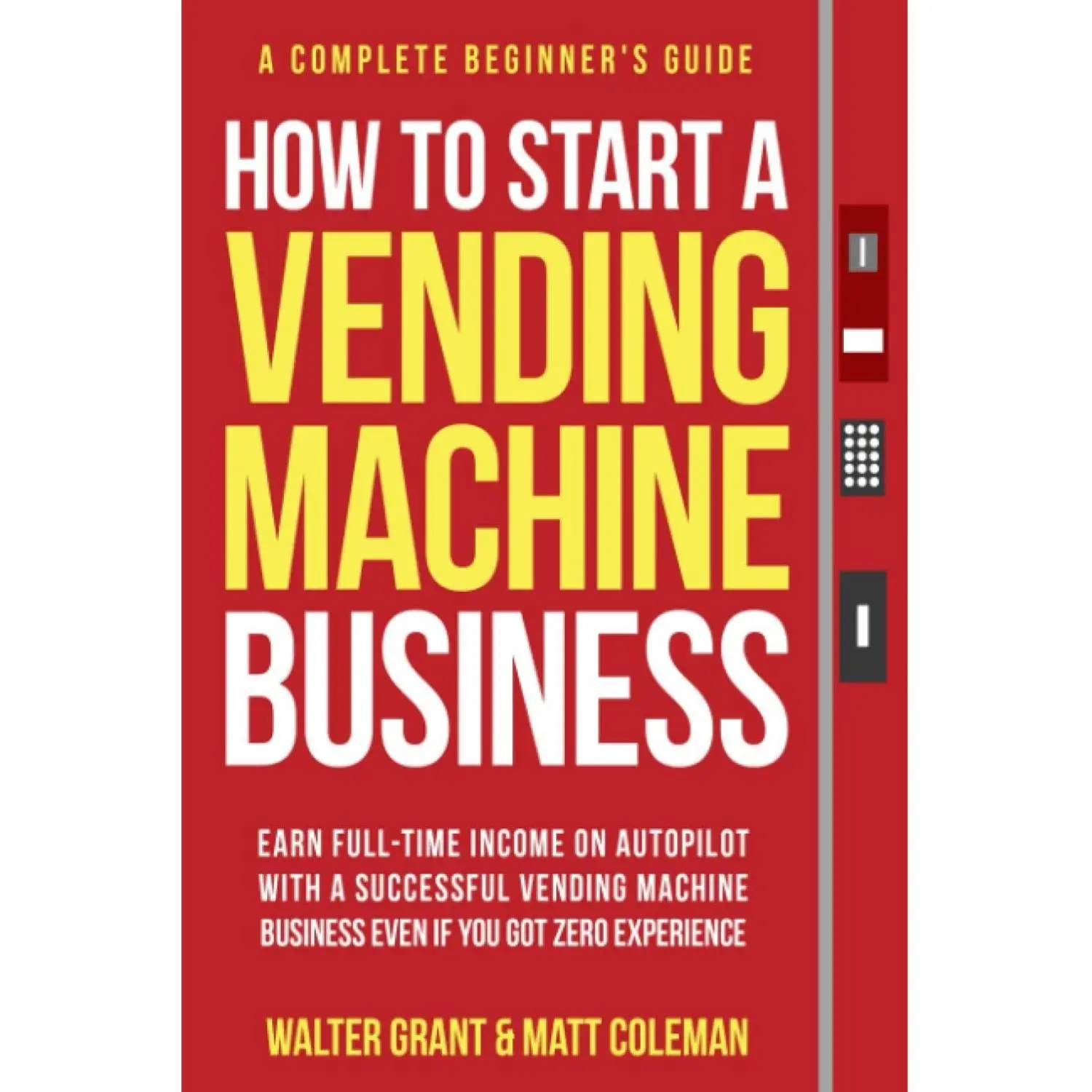 How to Start a Vending Machine Business: Earn Full-Time Income on Autopilot with a Successful Vending Machine Business even if You Got Zero Experience (A Complete Beginner's Guide) Paperback – June 27, 2022
