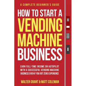 How to Start a Vending Machine Business: Earn Full-Time Income on Autopilot with a Successful Vending Machine Business even if You Got Zero Experience (A Complete Beginner's Guide) Paperback – June 27, 2022