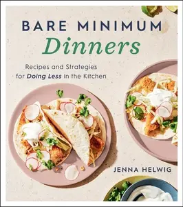 Bare Minimum Dinners: Recipes and Strategies for Doing Less in the Kitchen by Jenna Helwig [Paperback Book]