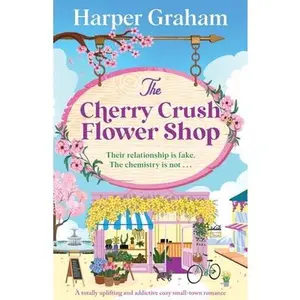 The Cherry Crush Flower Shop: A totally uplifting and addictive cozy small-town romance -- Harper Graham, Paperback