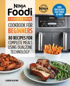Ninja Foodi 2-Basket Air Fryer Cookbook for Beginners: 80 Recipes for Complete Meals Using Dualzone Technology -- Lauren Keating - Paperback