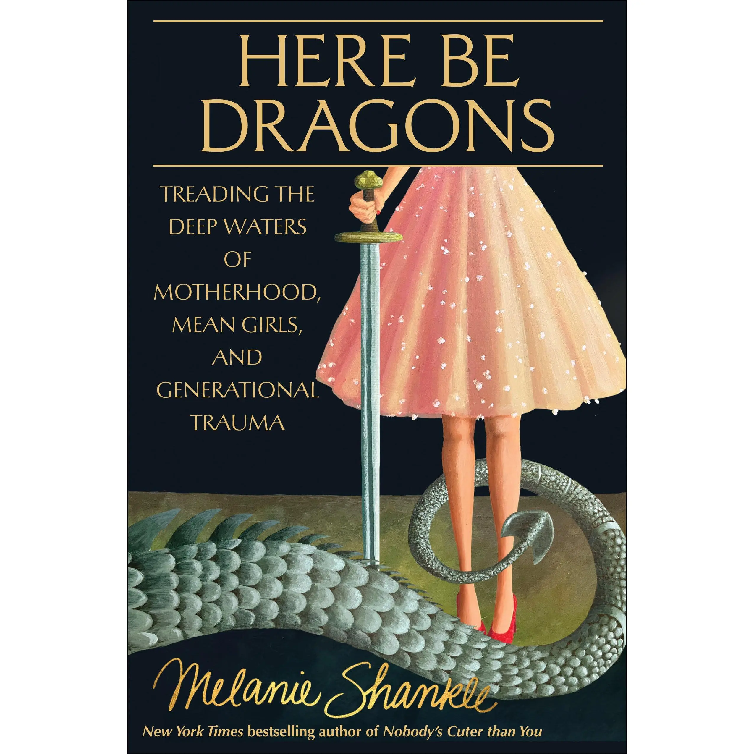 Here Be Dragons: Treading the Deep Waters of Motherhood, Mean Girls, and Generational Trauma -- Melanie Shankle - Hardcover