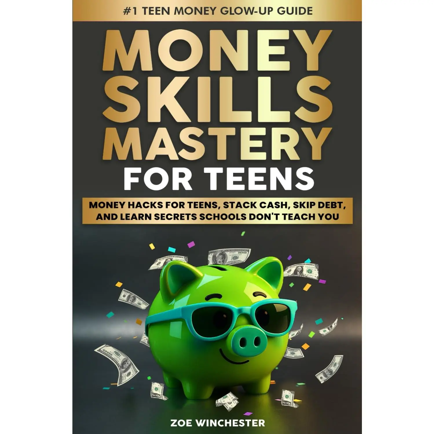 MONEY SKILLS MASTERY FOR TEENS: MONEY HACKS FOR TEENS, STACK CASH, SKIP DEBT, AND LEARN SECRETS SCHOOLS DON'T TEACH YOU