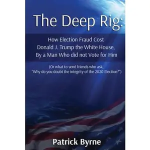 USED-The Deep Rig: How Election Fraud Cost Donald J. Trump the White House, By a Man Who did not Vote for Him (or what to send friends wh by Byrne, Patrick M. (Paperback)
