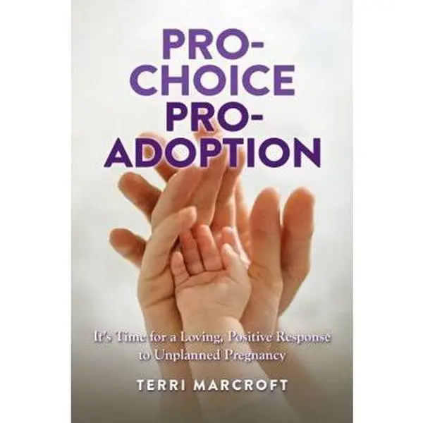 USED-Pro-Choice Pro-Adoption: It's Time for a Loving, Positive Response to Unplanned Pregnancy by Terri A Marcroft (Paperback)