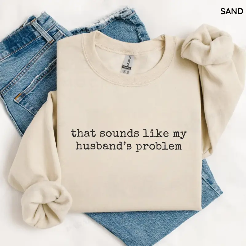 Sounds Like My Husbands Problem Sweatshirt, Sarcastic Sassy Top, Funny Wife Shirt, Funny Husband Top Womenswear