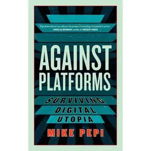 Against Platforms: Surviving Digital Utopia -- Mike Pepi, Paperback