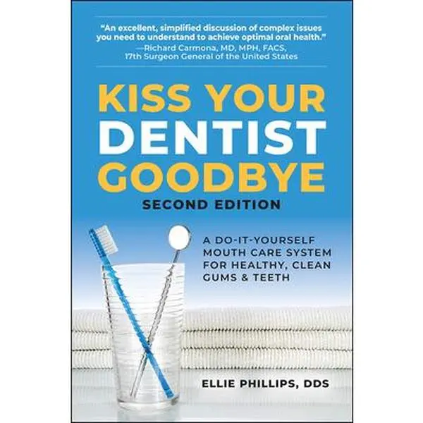 Kiss Your Dentist Goodbye: A Do-It-Yourself Mouth Care System for Healthy, Clean Gums and Teeth -- Ellie Phillips, Hardcover