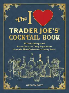 USED-The I Love Trader Joe's(r) Cocktail Book: 52 Drink Recipes for Every Occasion Using Ingredients from the World's Greatest Grocery Store by McBoat, Greg (Paperback)