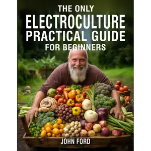 The Only Electroculture Practical Guide for Beginners: Unlock the Secrets to Faster Plant Growth, Bigger Yields, and Superior Crops Using Coil Coppers, Magnetic Antennas, Pyramids, and More Paperback – July 7, 2023