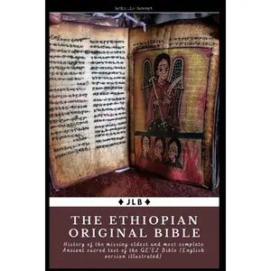 The Ethiopian Original Bible: History of the missing oldest and most complete Ancient sacred text of the GE’EZ Bible (English version illustrated)