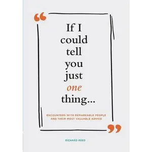 USED-If I Could Tell You Just One Thing... Encounters with Remarkable People and Their Most Valuable Advice (Self Improvement Books, Motivational Books, Et by Reed, Richard (Hardcover)
