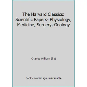 USED-The Harvard Classics: Scientific Papers- Physiology, Medicine, Surgery, Geology by Charles William Eliot (Hardcover)