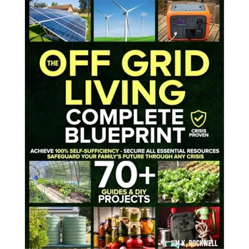 The Off-Grid Living Blueprint: Complete & Proven DIY Solutions to Achieve 100% Self-Sufficiency. Secure All Essential Resources, Fortify Your Home & Safeguard Your Family’s Future Through Any Crisis-Paperback