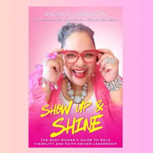 SHOW UP & SHINE BOOK BY ANDREA HARRISON - "THE BUSY WOMAN'S GUIDE TO BOLD VISIBILITY AND FAITH DRIVEN LEADERSHIP"
