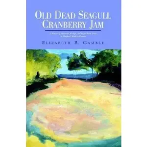 USED-Old Dead Seagull Cranberry Jam: A Memoir of Adventures, Mishaps, and Recipes From Maine to Maryland, Alaska to Vietnam by Elizabeth Gamble (Paperback)