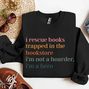 Reading Books Sweatshirt, I Rescue Books Trapped In The Bookstore I'm Not A Hoarder I'm A Hero Sweater, Book Lover Sweater, Bookish Gift