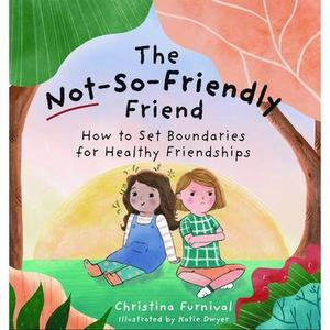 The Not-So-Friendly Friend: How to Set Boundaries for Healthy Friendships -- Christina Furnival, Hardcover