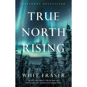 USED-True North Rising: My fifty-year journey with the Inuit and Dene leaders who transformed Canada's North by Fraser, Whit (Paperback)