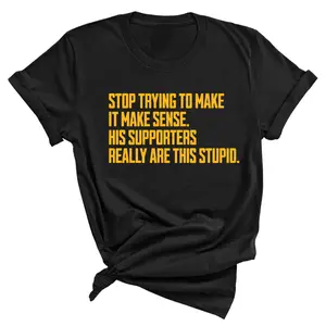 Stop Trying to Make It Make Sense. His Supporters Really Are This Stupid Unisex Tee LIMITED EDITION (Gold)