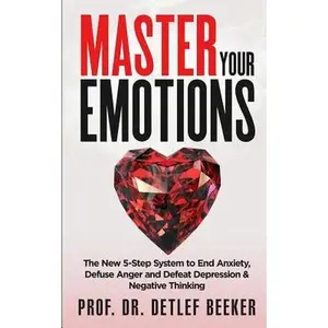 USED-Master Your Emotions: The New 5-Step System to End Anxiety, Defuse Anger and Defeat Depression & Negative Thinking by Beeker, Prof Detlef (Paperback)