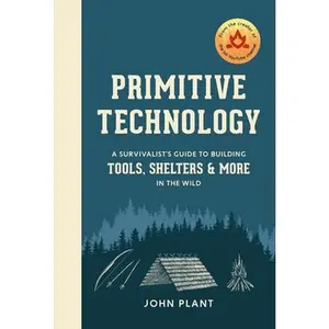Primitive Technology: A Survivalist's Guide to Building Tools, Shelters, and More in the Wild -- John Plant, Hardcover