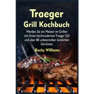 USED-Traeger Grill Kochbuch: Werden Sie ein Meister im Grillen mit Ihrem hochmodernen Traeger Gill und über 80 unbestreitbar köstlichen by Williams, Becky (Paperback)