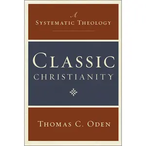 Classic Christianity: A Systematic Theology (Systematic Theology) by Thomas C. Oden [Hardback Book]