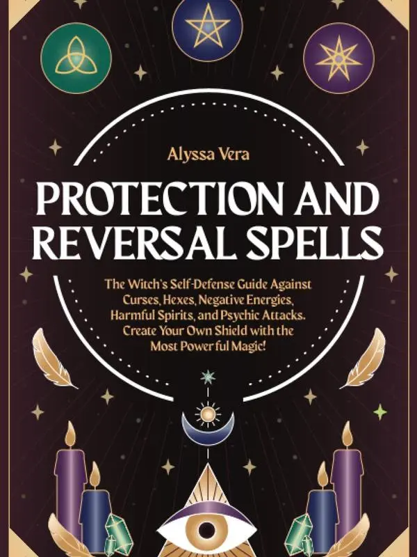 Protection and Reversal Spells: The Witch’s Self-Defense Guide Against Curses, Hexes, Negative Energies, Harmful Spirits, and Psychic Attacks