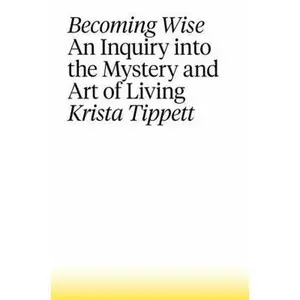 USED-Becoming Wise: An Inquiry Into the Mystery and Art of Living by Tippett, Krista (Hardcover)