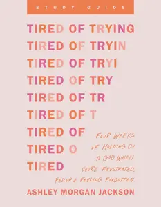 Tired of Trying Study Guide: Four Weeks of Holding On to God When You’re Frustrated, Fed Up, and Feeling Forgotten