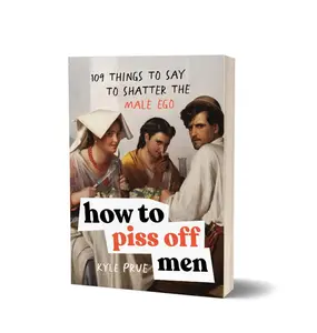 How to Piss Off Men: 109 Things to Say to Shatter the Male Ego