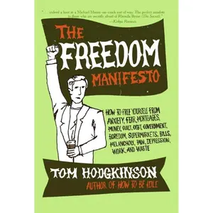 The Freedom Manifesto: How to Free Yourself from Anxiety, Fear, Mortgages, Money, Guilt, Debt, Government, Boredom, Supermarkets, Bills, Melancholy, Pain, Depression, Work, and Waste by Tom Hodgkinson [Paperback Book]