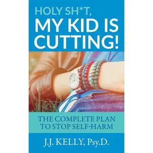 USED-Holy Sh*t, My Kid is Cutting!: The Complete Plan to Stop Self-Harm by Kelly, Psy D. J. J. (Paperback)
