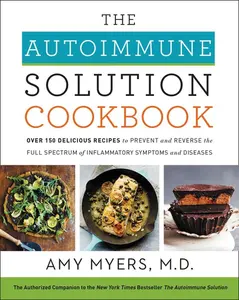 The Autoimmune Solution Cookbook: Over 150 Delicious Recipes to Prevent and Reverse the Full Spectrum of Inflammatory Symptoms and Diseases by Amy Myers, M.D. [Hardback Book]