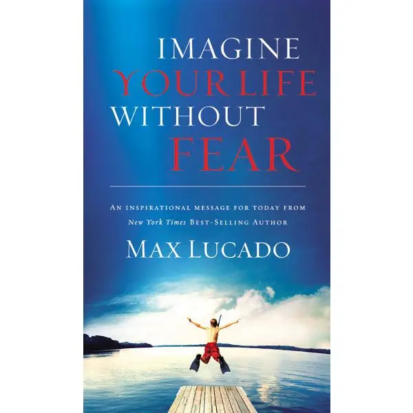 Imagine Your Life Without Fear: An Inspirational Message for Today on the Power of Faith in Overcoming Fear