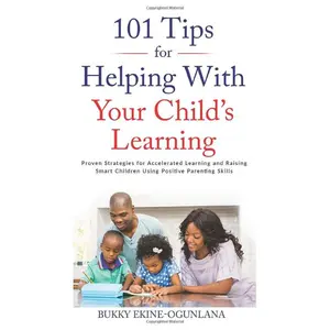 101 Tips For Helping With Your Child's Learning: Proven Strategies for Accelerated Learning and Raising Smart Children Using Positive Parenting Skills