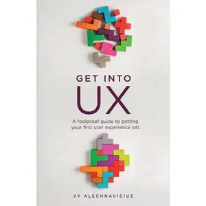 USED-Get Into UX: A Foolproof Guide to Getting Your First User Experience Job by Alechnavicius, Vy (Paperback)