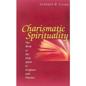 USED-Charismatic Spirituality: The Work of the Holy Spirit in Scripture and Practice by Stephen B. Clark (Paperback)