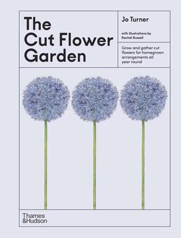 The Cut Flower Garden: Grow and Gather Cut Flowers for Homegrown Arrangements All Year Round -- Jo Turner, Hardcover
