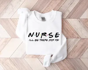 Nurse “I’ll Be There For You” T Shirt And Sweatshirt, Nursing School Gift, RN CNA Nurse Tee, Friends TV Show Inspired, Healthcare Apparel, Womens Unisex