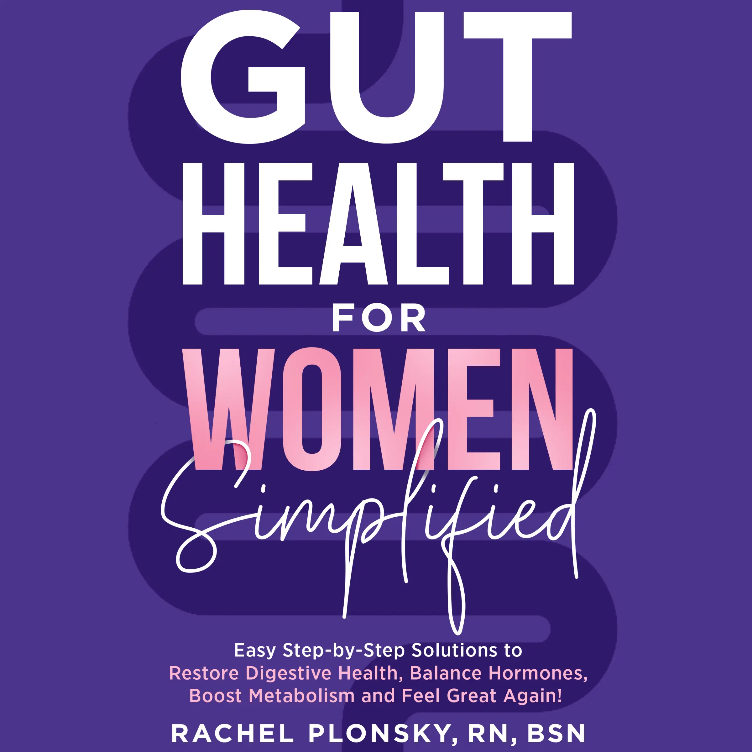Gut Health for Women Simplified: Easy Step-by-Step Solutions to Restore Digestive Health, Balance Hormones, Boost Metabolism and Feel Great Again!