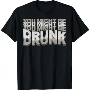 You Might Be Drunk T-Shirt