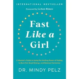 Fast Like a Girl: A Woman's Guide to Using the Healing Power of Fasting to Burn Fat, Boost Energy, and Balance Hormones by Pelz, Mindy