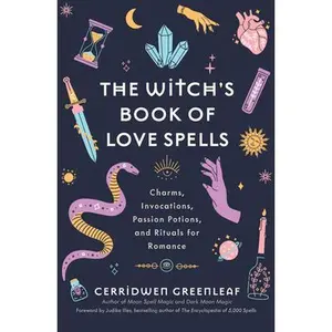The Witch's Book of Love Spells: Charms, Invocations, Passion Potions, and Rituals for Romance (Love Spells, Moon Spells, Religion, New Age, Spiritual -- Cerridwen Greenleaf - Hardcover