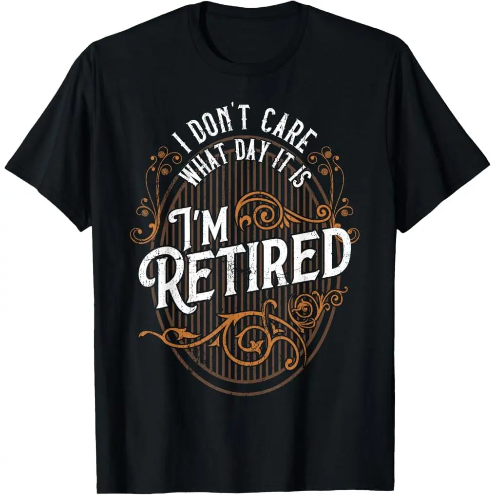 I Don't Care What Day It Is, I'm Retired - Funny Retirement T-Shirt  Graphic Tee