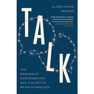 Talk: The Science of Conversation and the Art of Being Ourselves -- Alison Wood Brooks, Paperback