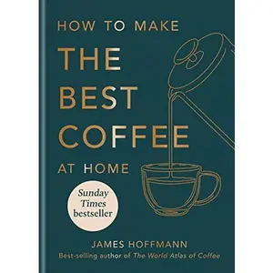 How to Make the Best Coffee at Home -- James Hoffmann - Hardcover