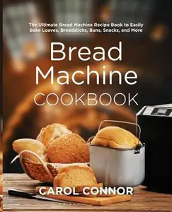 USED-Bread Machine Cookbook: The Ultimate Bread Machine Recipe Book to Easily Bake Loaves, Breadsticks, Buns, Snacks, and More by Connor, Carol (Paperback)