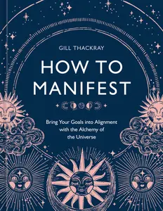 USED-How to Manifest: Bring Your Goals Into Alignment with the Alchemy of the Universe [A Manifestation Book] by Thackray, Gill (Hardcover)